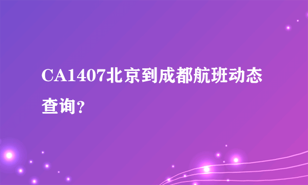 CA1407北京到成都航班动态查询？