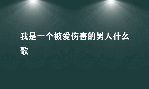 我是一个被爱伤害的男人什么歌