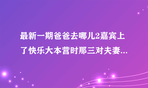 最新一期爸爸去哪儿2嘉宾上了快乐大本营时那三对夫妻出场时的音乐叫什么名字?