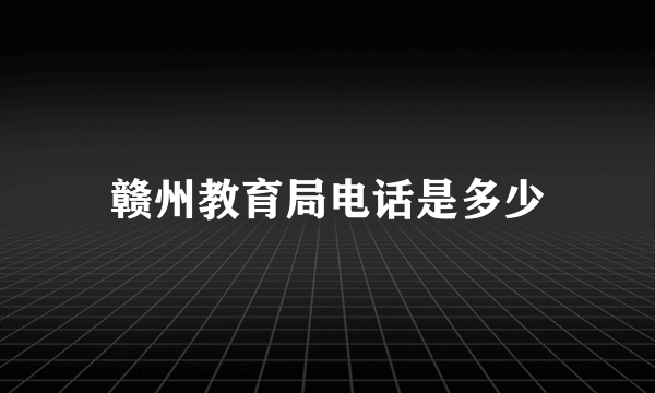 赣州教育局电话是多少