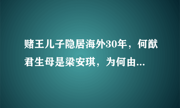 赌王儿子隐居海外30年，何猷君生母是梁安琪，为何由何超琼抚养？