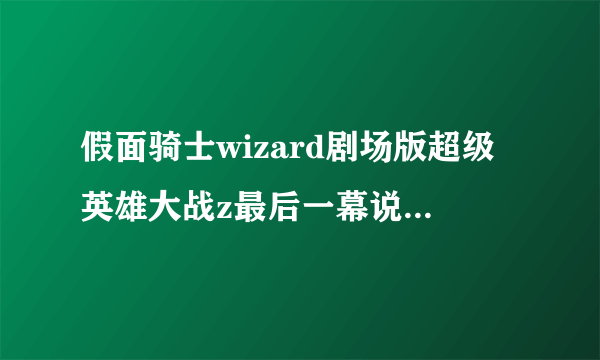 假面骑士wizard剧场版超级英雄大战z最后一幕说宇宙的英雄不只有他们的是谁?