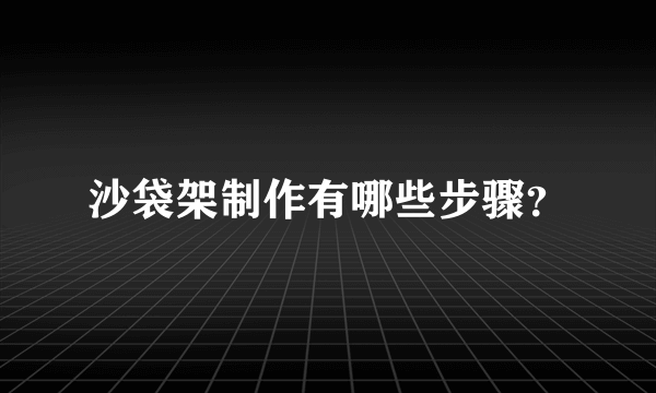 沙袋架制作有哪些步骤？