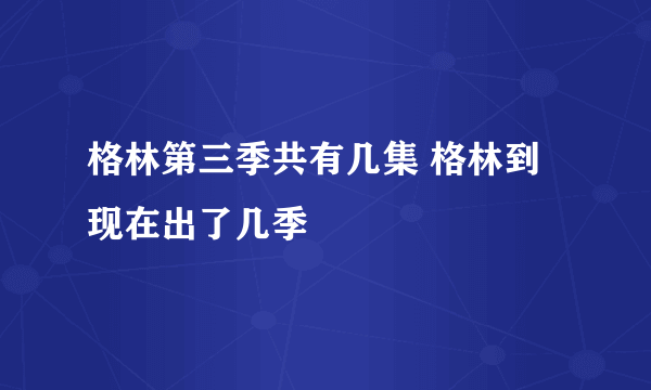 格林第三季共有几集 格林到现在出了几季