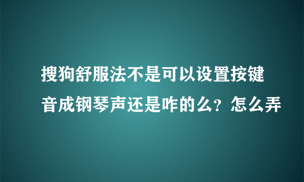 搜狗舒服法不是可以设置按键音成钢琴声还是咋的么？怎么弄