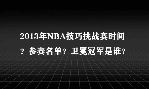 2013年NBA技巧挑战赛时间？参赛名单？卫冕冠军是谁？