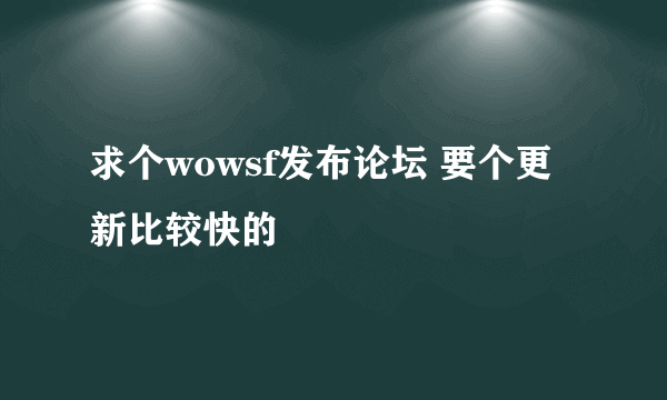 求个wowsf发布论坛 要个更新比较快的