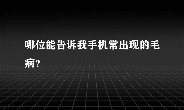 哪位能告诉我手机常出现的毛病？