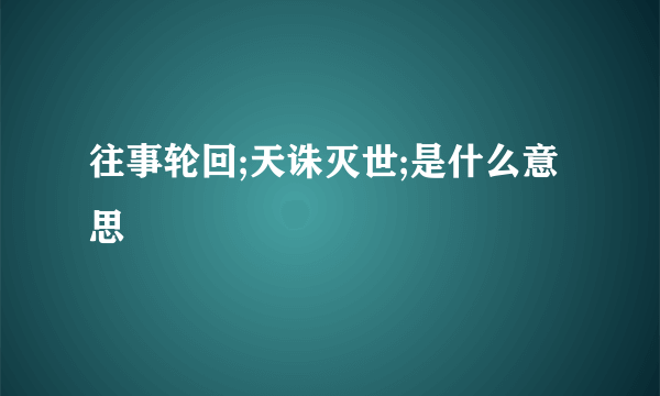 往事轮回;天诛灭世;是什么意思