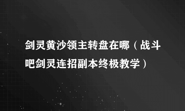 剑灵黄沙领主转盘在哪（战斗吧剑灵连招副本终极教学）