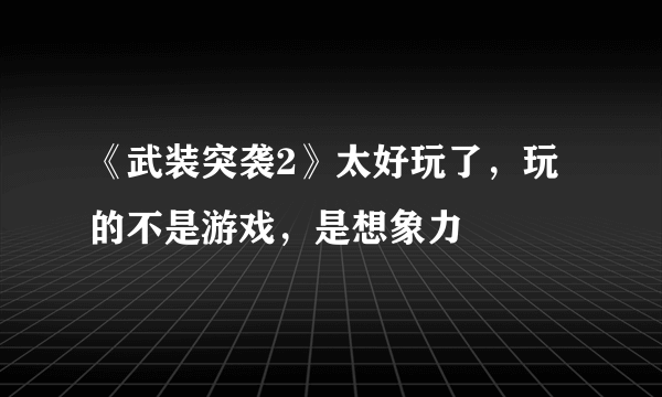 《武装突袭2》太好玩了，玩的不是游戏，是想象力