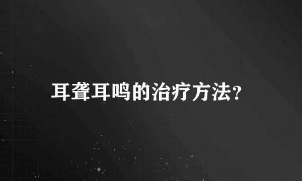 耳聋耳鸣的治疗方法？