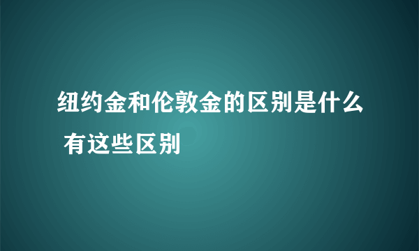 纽约金和伦敦金的区别是什么 有这些区别