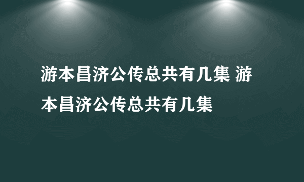 游本昌济公传总共有几集 游本昌济公传总共有几集