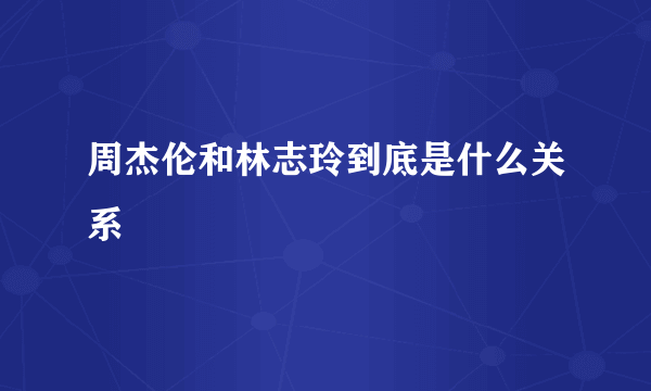 周杰伦和林志玲到底是什么关系