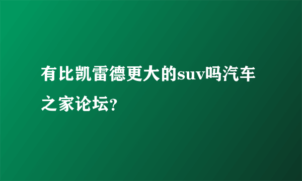 有比凯雷德更大的suv吗汽车之家论坛？