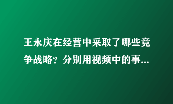 王永庆在经营中采取了哪些竞争战略？分别用视频中的事实（内容）进行说明。