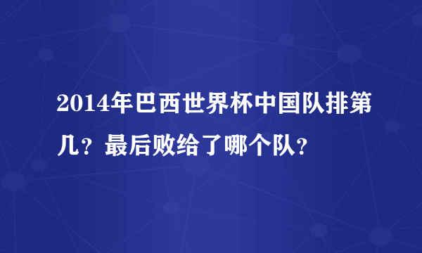 2014年巴西世界杯中国队排第几？最后败给了哪个队？