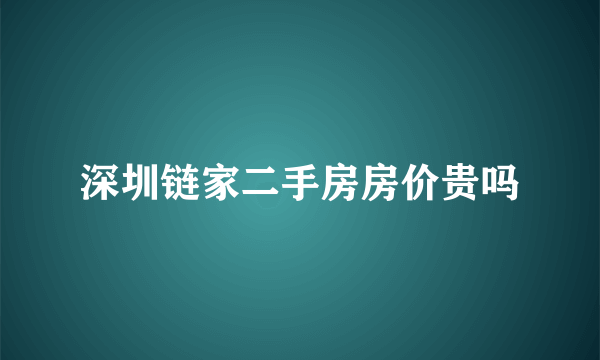 深圳链家二手房房价贵吗