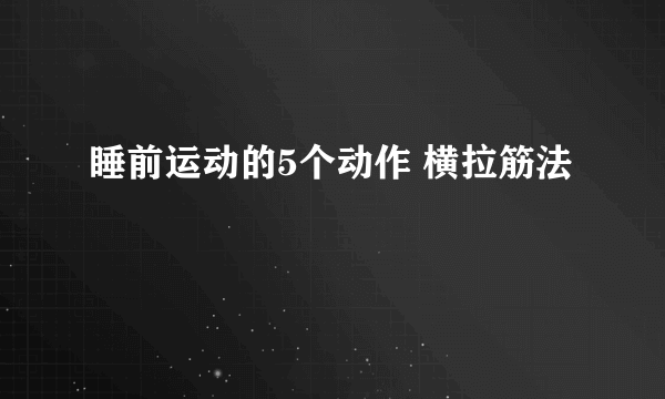 睡前运动的5个动作 横拉筋法