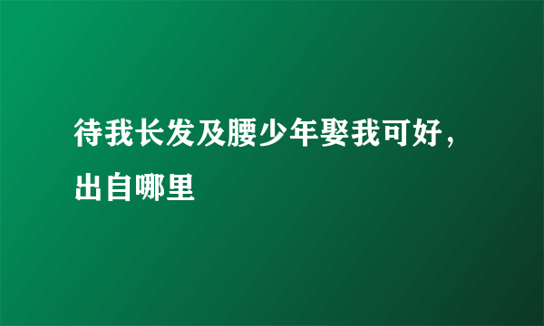 待我长发及腰少年娶我可好，出自哪里