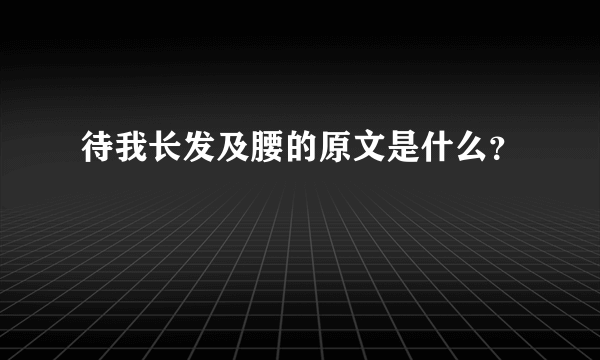 待我长发及腰的原文是什么？