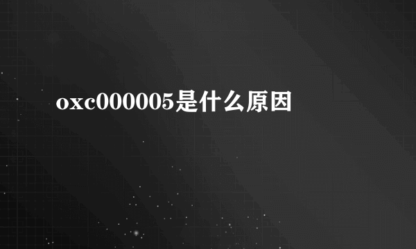 oxc000005是什么原因