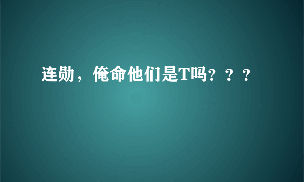 连勋，俺命他们是T吗？？？