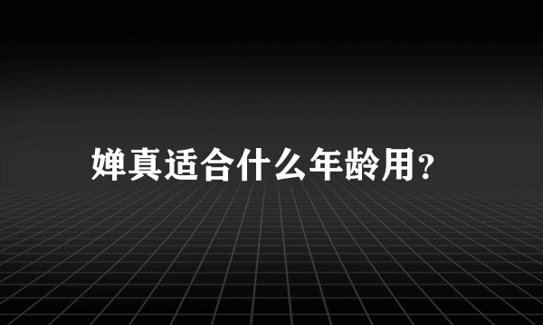 婵真适合什么年龄用？