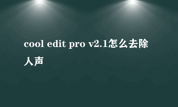 cool edit pro v2.1怎么去除人声