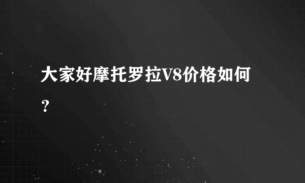 大家好摩托罗拉V8价格如何？