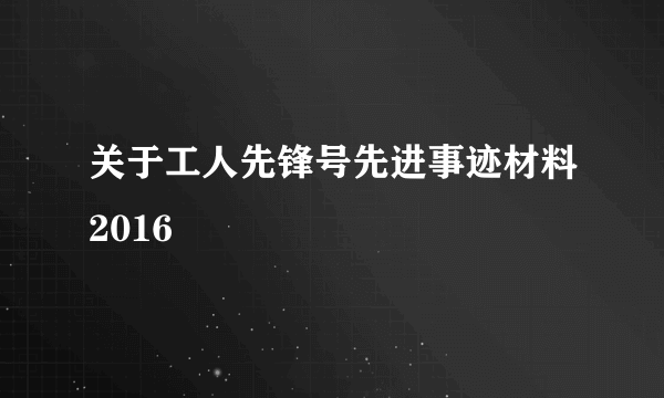 关于工人先锋号先进事迹材料2016