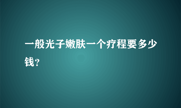 一般光子嫩肤一个疗程要多少钱？