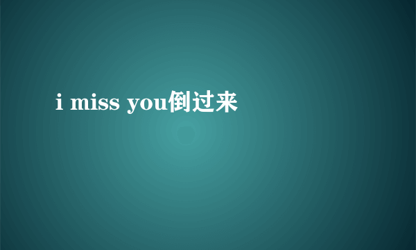 i miss you倒过来