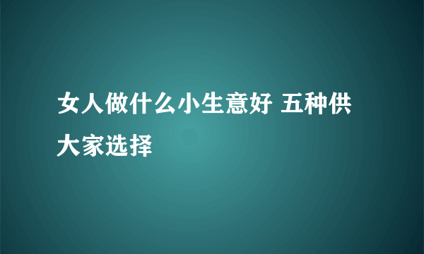 女人做什么小生意好 五种供大家选择