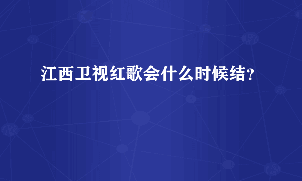 江西卫视红歌会什么时候结？