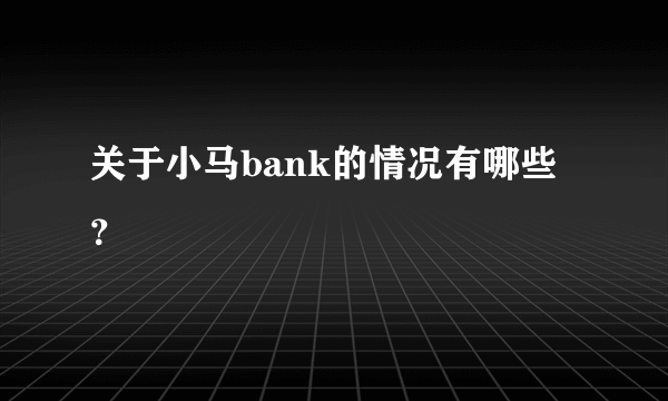 关于小马bank的情况有哪些？