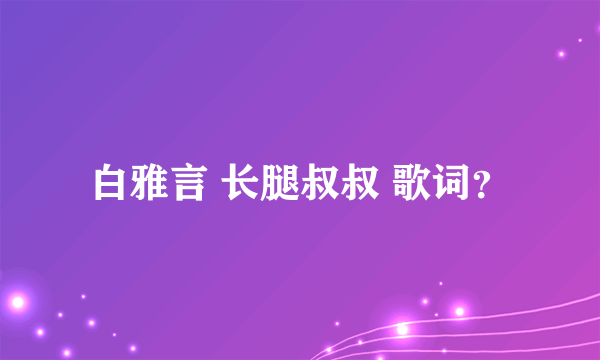 白雅言 长腿叔叔 歌词？