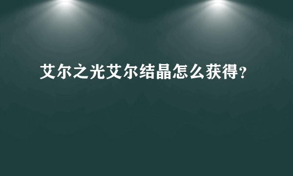 艾尔之光艾尔结晶怎么获得？