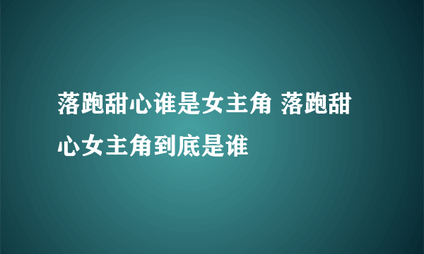 落跑甜心谁是女主角 落跑甜心女主角到底是谁