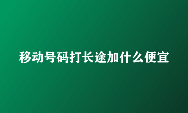 移动号码打长途加什么便宜