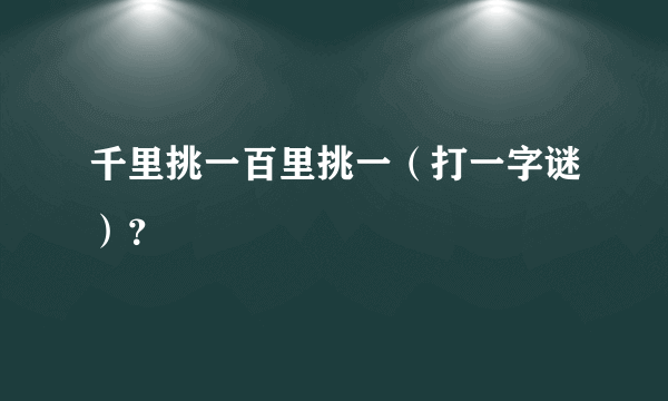 千里挑一百里挑一（打一字谜）？