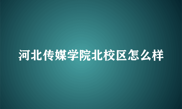 河北传媒学院北校区怎么样