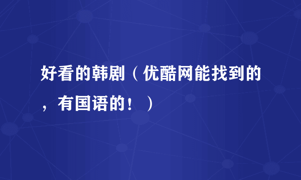 好看的韩剧（优酷网能找到的，有国语的！）