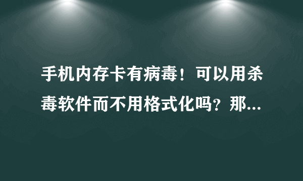 手机内存卡有病毒！可以用杀毒软件而不用格式化吗？那里面有我很重要的东西