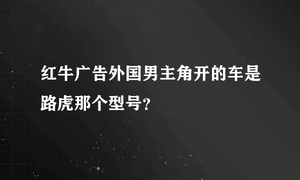 红牛广告外国男主角开的车是路虎那个型号？