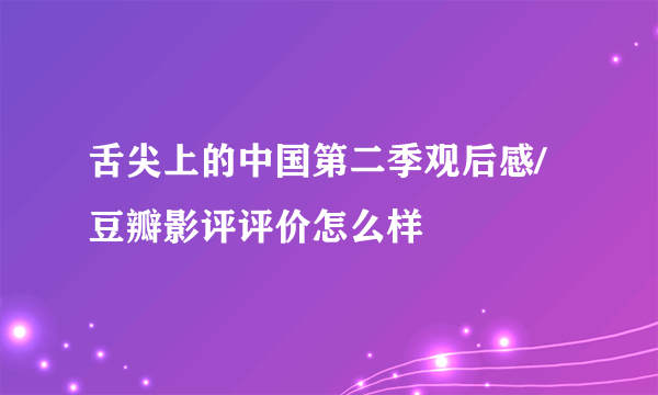 舌尖上的中国第二季观后感/豆瓣影评评价怎么样