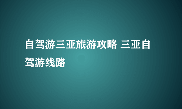 自驾游三亚旅游攻略 三亚自驾游线路