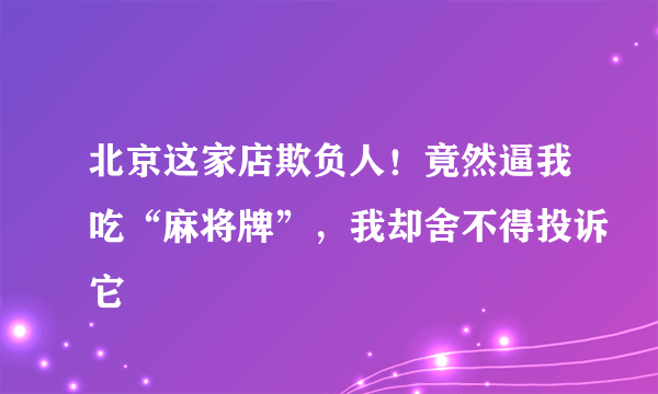 北京这家店欺负人！竟然逼我吃“麻将牌”，我却舍不得投诉它