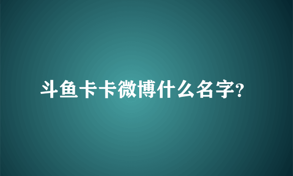 斗鱼卡卡微博什么名字？